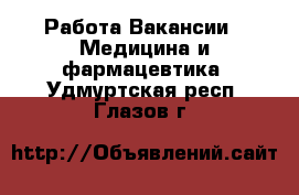 Работа Вакансии - Медицина и фармацевтика. Удмуртская респ.,Глазов г.